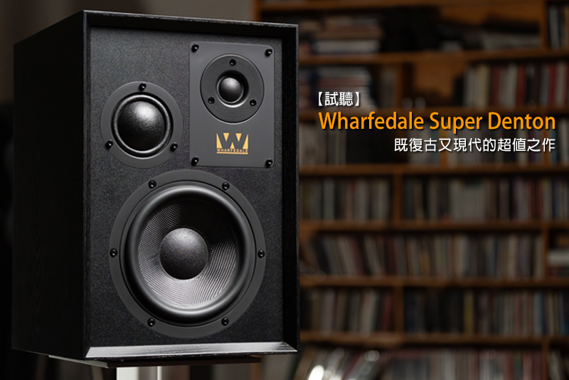 試聽測評 | Wharfedale Super Denton 既復(fù)古又現(xiàn)代的超值之作
